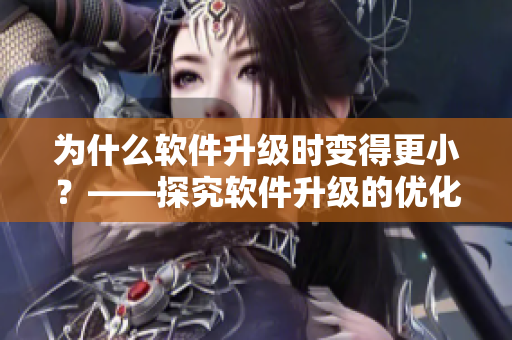 为什么软件升级时变得更小？——探究软件升级的优化策略