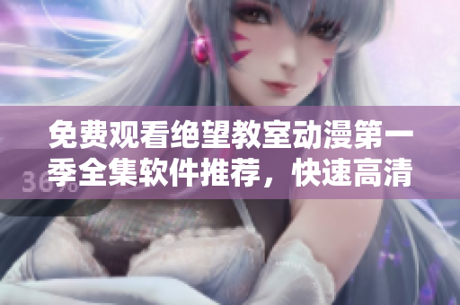 免费观看绝望教室动漫第一季全集软件推荐，快速高清在线享受排名前列！