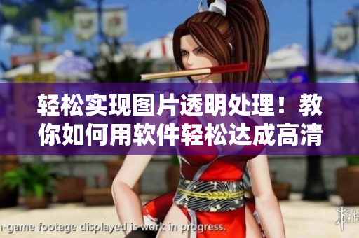 轻松实现图片透明处理！教你如何用软件轻松达成高清下半身图片透明效果