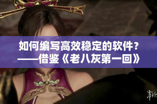 如何编写高效稳定的软件？——借鉴《老八灰第一回》中的经验与教训