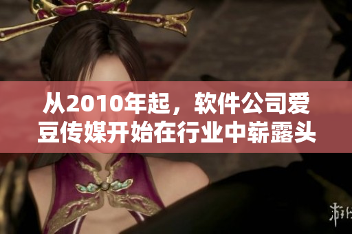 从2010年起，软件公司爱豆传媒开始在行业中崭露头角