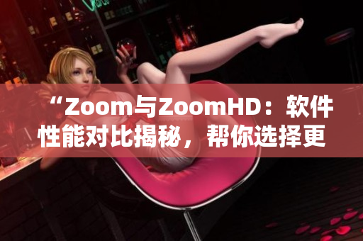“Zoom与ZoomHD：软件性能对比揭秘，帮你选择更优软件！”