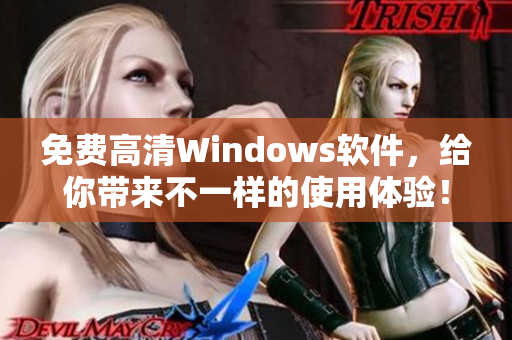 免费高清Windows软件，给你带来不一样的使用体验！