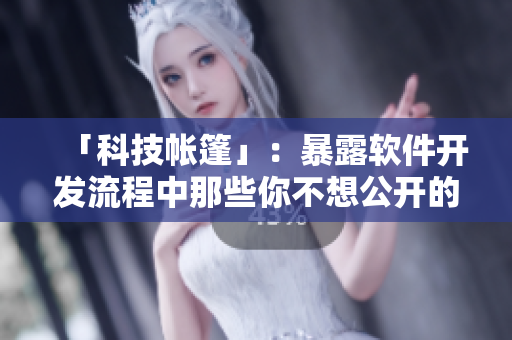 「科技帐篷」：暴露软件开发流程中那些你不想公开的细节