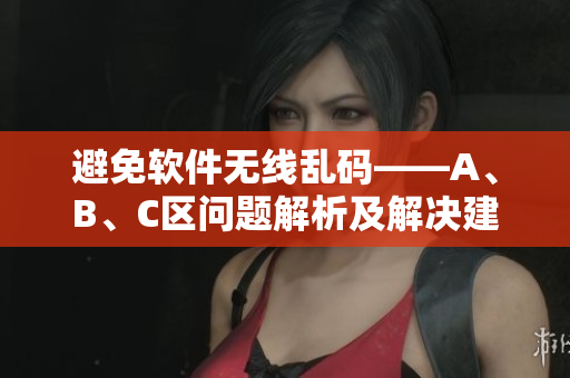 避免软件无线乱码——A、B、C区问题解析及解决建议