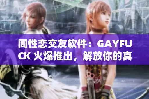 同性恋交友软件：GAYFUCK 火爆推出，解放你的真实自我