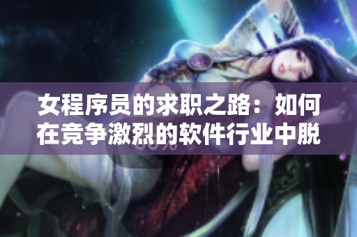 女程序员的求职之路：如何在竞争激烈的软件行业中脱颖而出？