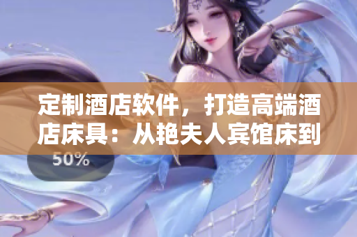 定制酒店软件，打造高端酒店床具：从艳夫人宾馆床到软件解决方案