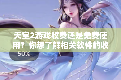 天堂2游戏收费还是免费使用？你想了解相关软件的收费模式吗？