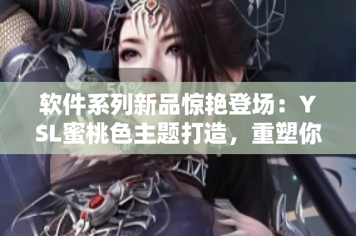 软件系列新品惊艳登场：YSL蜜桃色主题打造，重塑你的操作界面！