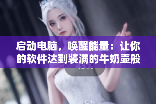 启动电脑，唤醒能量：让你的软件达到装满的牛奶壶般饱满状态