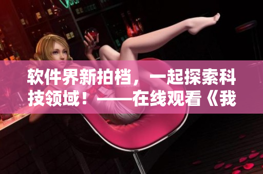 软件界新拍档，一起探索科技领域！——在线观看《我要和你做兄弟》高清版
