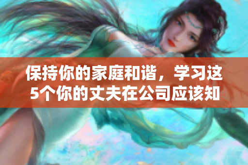 保持你的家庭和谐，学习这5个你的丈夫在公司应该知道的软件技能!