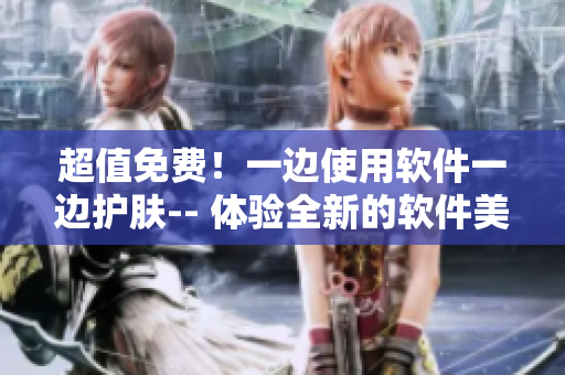 超值免费！一边使用软件一边护肤-- 体验全新的软件美容模式