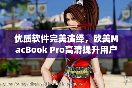 优质软件完美演绎，欧美MacBook Pro高清提升用户感受