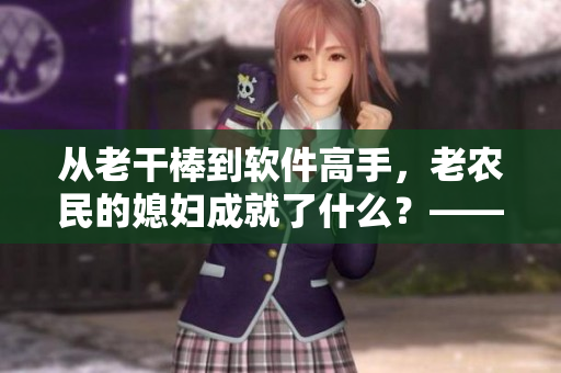 从老干棒到软件高手，老农民的媳妇成就了什么？——《老农民》第几集