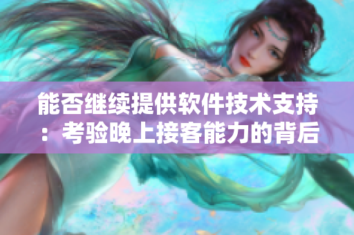 能否继续提供软件技术支持：考验晚上接客能力的背后