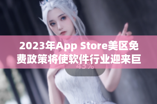 2023年App Store美区免费政策将使软件行业迎来巨大机遇