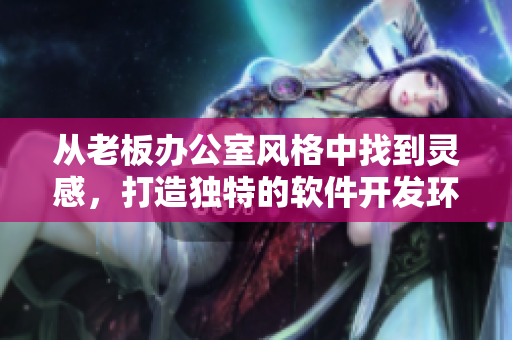 从老板办公室风格中找到灵感，打造独特的软件开发环境