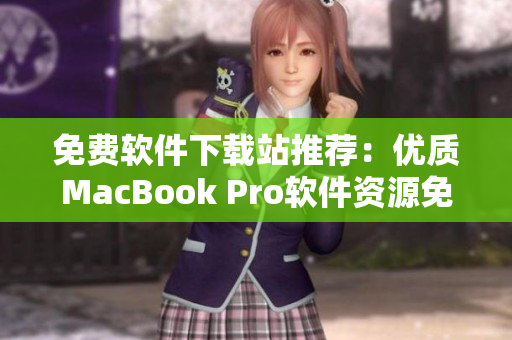 免费软件下载站推荐：优质MacBook Pro软件资源免费下载