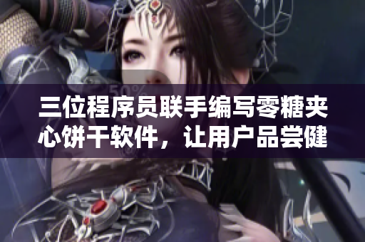 三位程序员联手编写零糖夹心饼干软件，让用户品尝健康美味