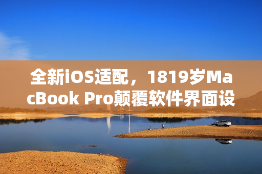 全新iOS适配，1819岁MacBook Pro颠覆软件界面设计