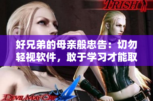 好兄弟的母亲般忠告：切勿轻视软件，敢于学习才能取胜