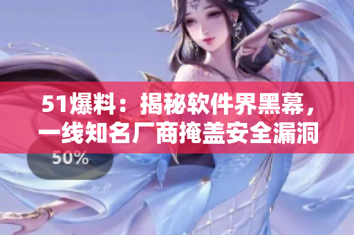 51爆料：揭秘软件界黑幕，一线知名厂商掩盖安全漏洞