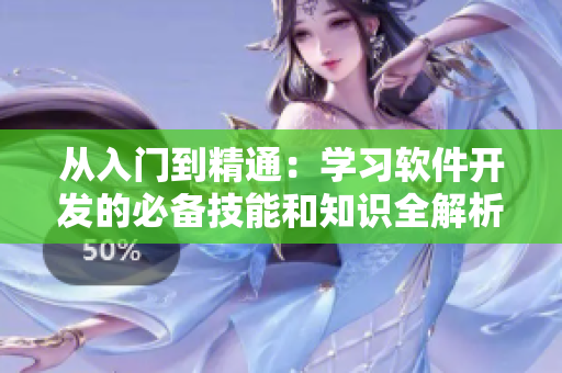 从入门到精通：学习软件开发的必备技能和知识全解析