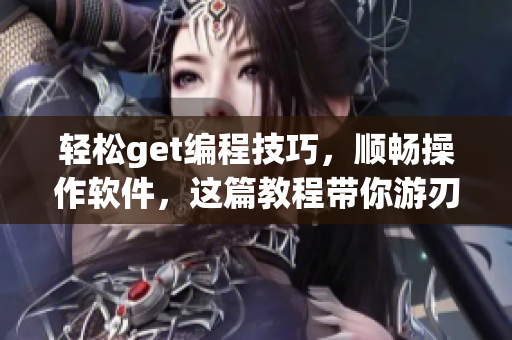 轻松get编程技巧，顺畅操作软件，这篇教程带你游刃有余
