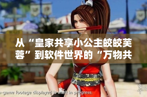 从“皇家共享小公主皎皎芙蓉”到软件世界的“万物共享，尽在你手”
