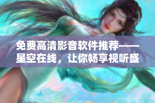 免费高清影音软件推荐——星空在线，让你畅享视听盛宴！