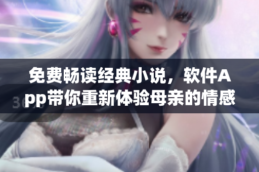 免费畅读经典小说，软件App带你重新体验母亲的情感世界