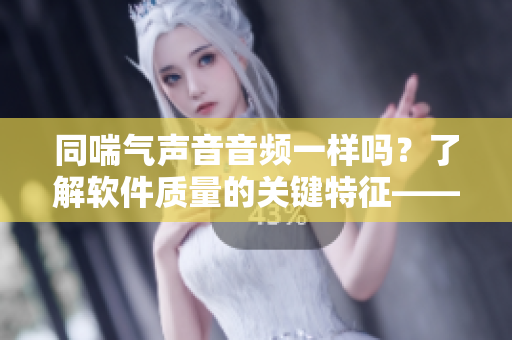 同喘气声音音频一样吗？了解软件质量的关键特征——静音测试