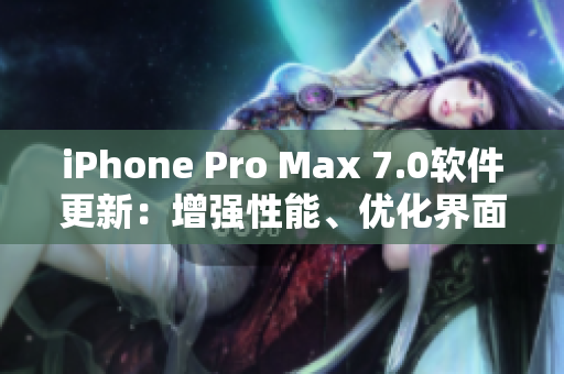 iPhone Pro Max 7.0软件更新：增强性能、优化界面
