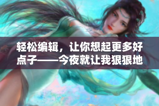 轻松编辑，让你想起更多好点子——今夜就让我狠狠地想你歌词改编