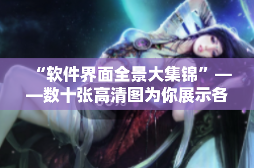 “软件界面全景大集锦”——数十张高清图为你展示各类软件整体界面