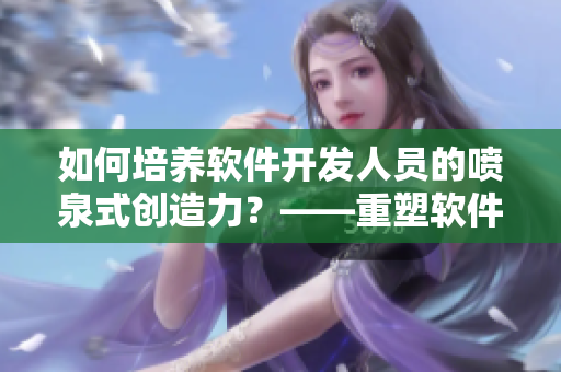 如何培养软件开发人员的喷泉式创造力？——重塑软件领域的创新文化
