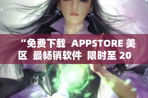 “免费下载  APPSTORE 美区  最畅销软件  限时至 2023