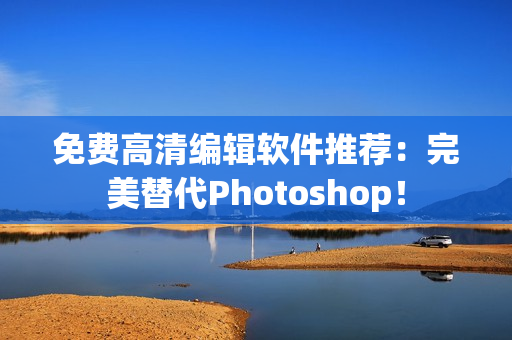 免费高清编辑软件推荐：完美替代Photoshop！