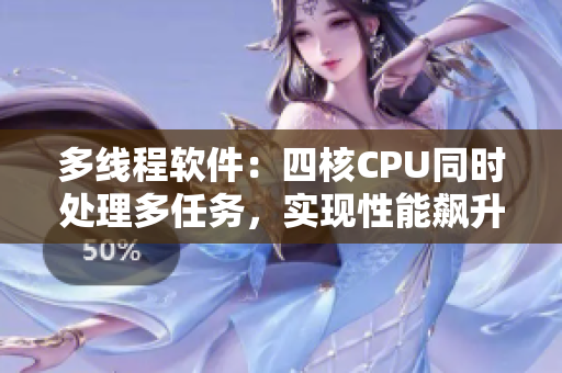 多线程软件：四核CPU同时处理多任务，实现性能飙升！