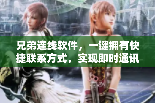 兄弟连线软件，一键拥有快捷联系方式，实现即时通讯！