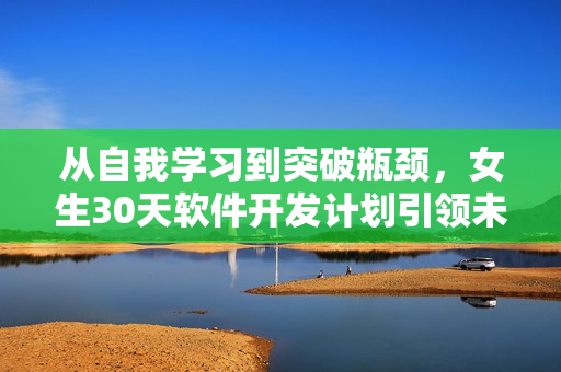 从自我学习到突破瓶颈，女生30天软件开发计划引领未来篇章