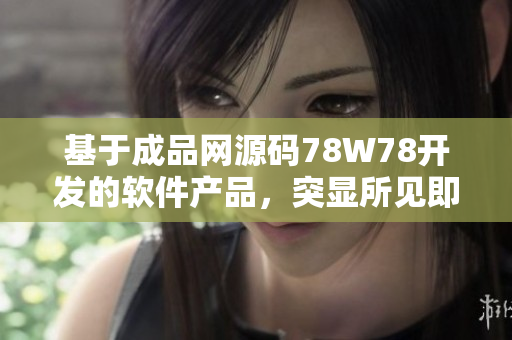 基于成品网源码78W78开发的软件产品，突显所见即所得的特点