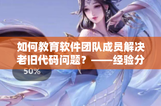 如何教育软件团队成员解决老旧代码问题？——经验分享