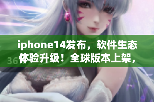 iphone14发布，软件生态体验升级！全球版本上架，价格公布！