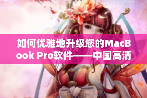 如何优雅地升级您的MacBook Pro软件——中国高清版