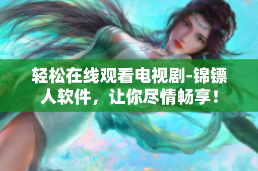 轻松在线观看电视剧-锦镖人软件，让你尽情畅享！