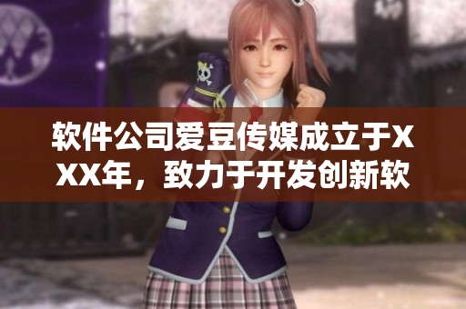 软件公司爱豆传媒成立于XXX年，致力于开发创新软件解决方案