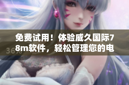 免费试用！体验威久国际78m软件，轻松管理您的电脑文件